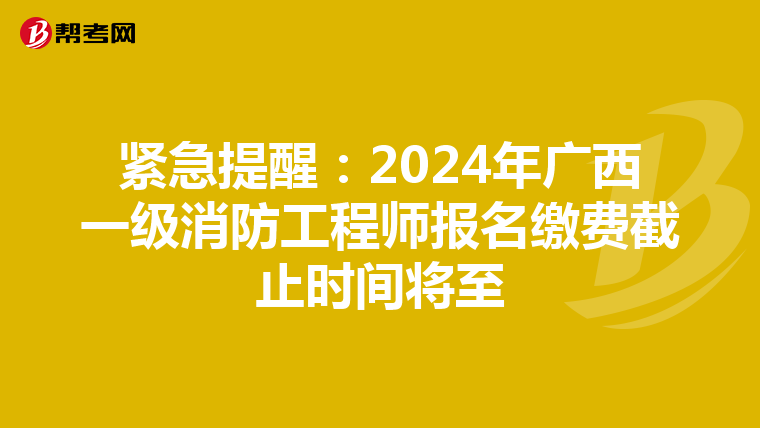 緊急提醒：2024年廣西一級消防工程師報名繳費截止時間將至