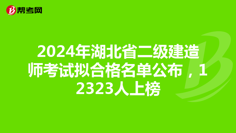 2024年湖北省二级建造师考试拟合格名单公布，12323人上榜