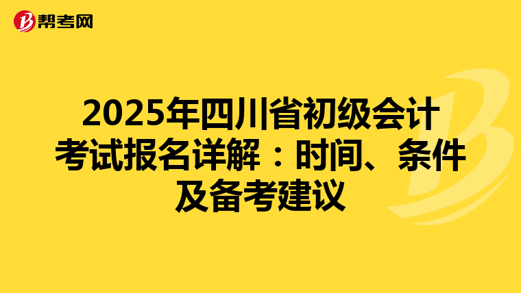 2025年四川省初级会计考试报名详解：时间、条件及备考建议