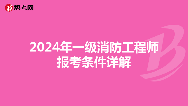2024年一级消防工程师报考条件详解