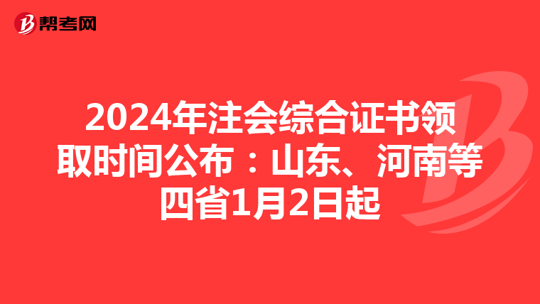 2024年注会综合证书领取时间公布：山东、河南等四省1月2日起