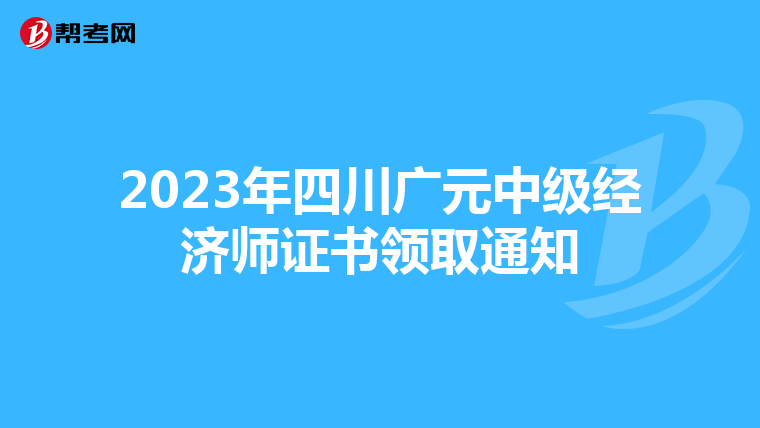 2023年四川广元中级经济师证书领取通知