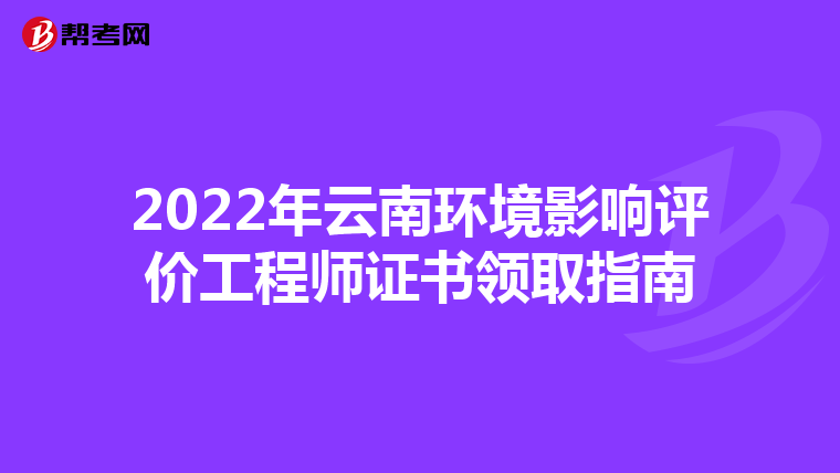 2022年云南环境影响评价工程师证书领取指南