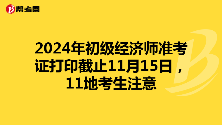 2024年初级经济师准考证打印截止11月15日，11地考生注意
