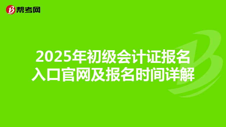 2025年初级会计证报名入口官网及报名时间详解