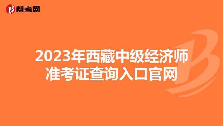 2023年西藏中级经济师准考证查询入口官网