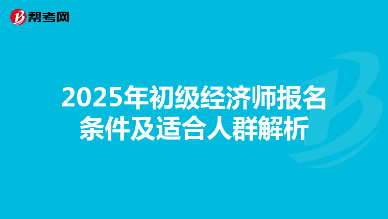2025年初级经济师报名条件及适合人群解析