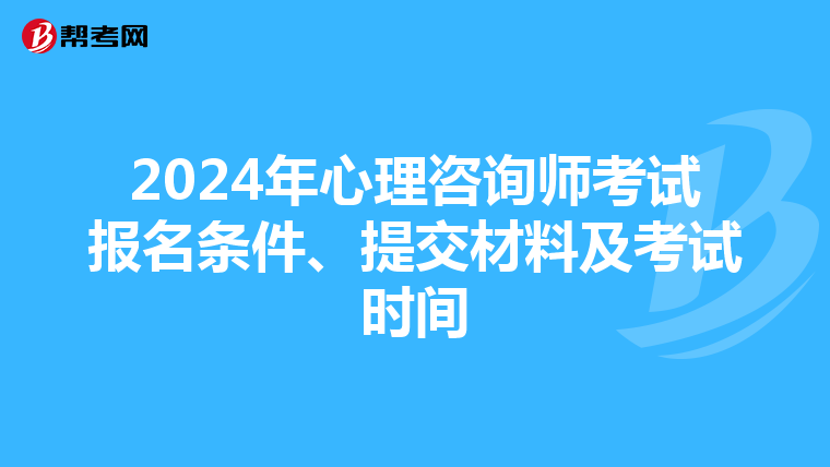 2024年心理咨询师考试报名条件、提交材料及考试时间