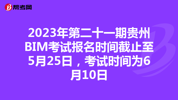 2023年第二十一期贵州BIM考试报名时间截止至5月25日，考试时间为6月10日