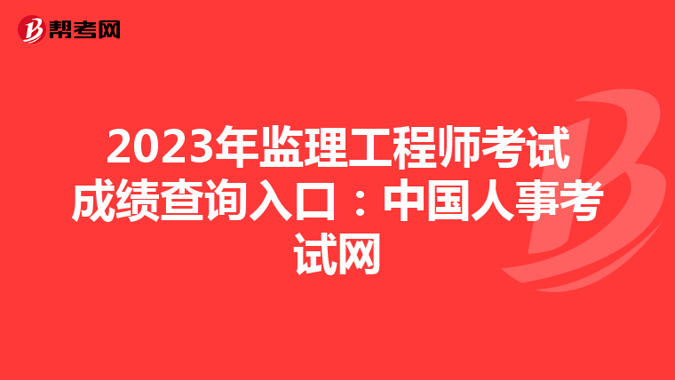 2023年监理工程师考试成绩查询入口：中国人事考试网