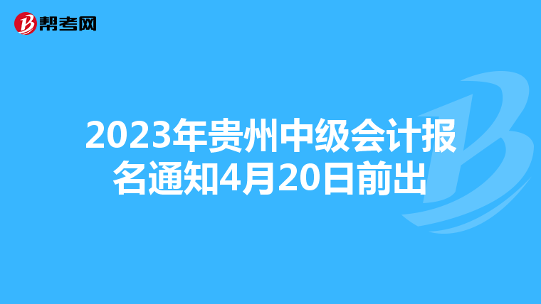 2023年貴州中級(jí)會(huì)計(jì)報(bào)名通知4月20日前出