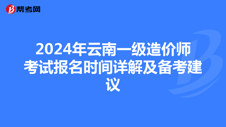 2024年云南一级造价师考试报名时间详解及备考建议