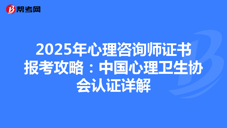 2025年心理咨询师证书报考攻略：中国心理卫生协会认证详解