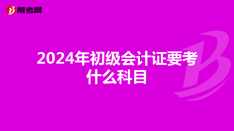 2024年初级会计证要考什么科目