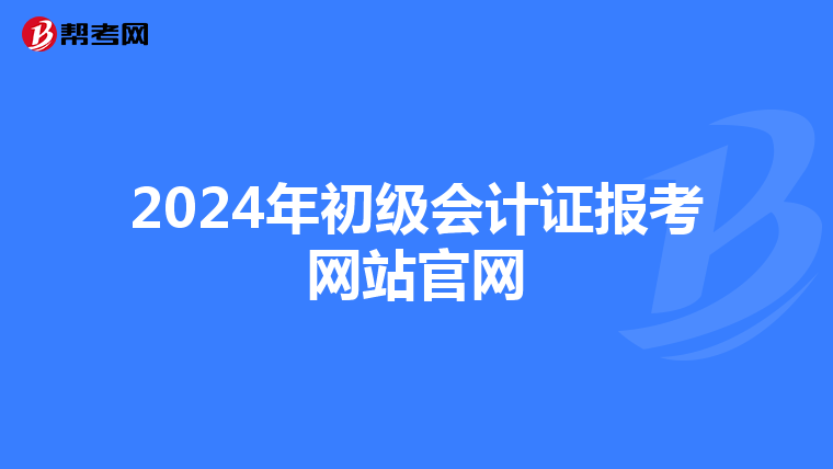 2024年初级会计证报考网站官网