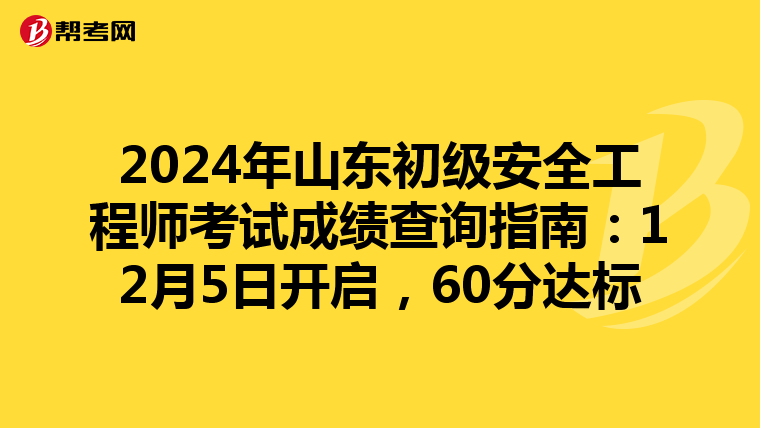 2024年山東初級安全工程師考試成績查詢指南：12月5日開啟，60分達標
