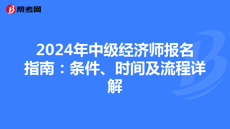 2024年中级经济师报名指南：条件、时间及流程详解
