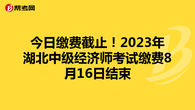 今日缴费截止！2023年湖北中级经济师考试缴费8月16日结束