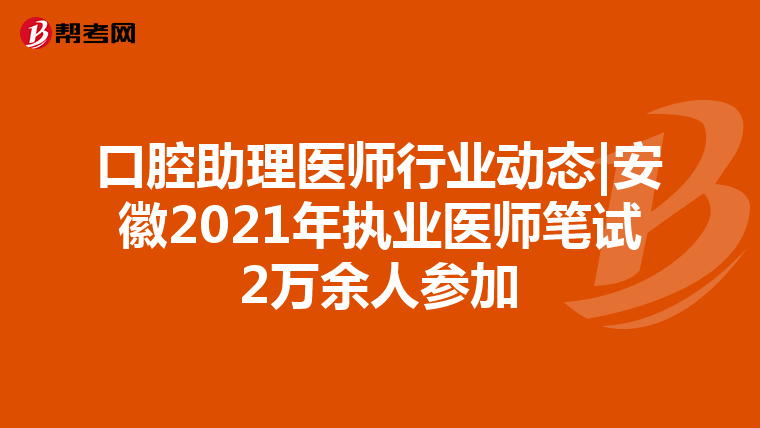 口腔助理醫(yī)師行業(yè)動態(tài)|安徽2021年執(zhí)業(yè)醫(yī)師筆試2萬余人參加