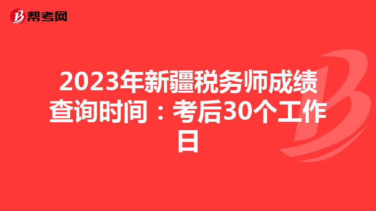 2023年新疆税务师成绩查询时间：考后30个工作日