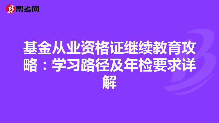 基金从业资格证继续教育攻略：学习路径及年检要求详解