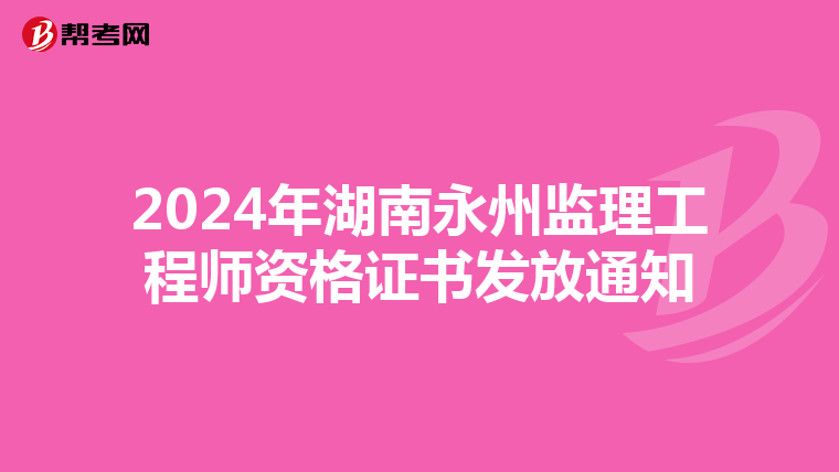 2024年湖南永州监理工程师资格证书发放通知