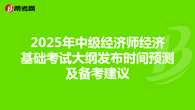 2025年中级经济师经济基础考试大纲发布时间预测及备考建议
