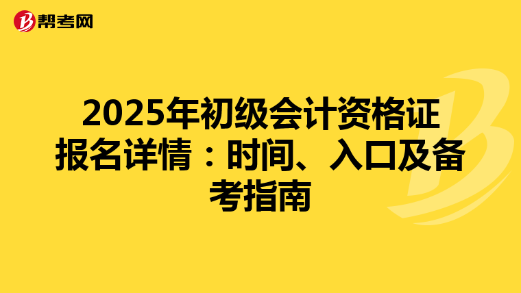 2025年初级会计资格证报名详情：时间、入口及备考指南