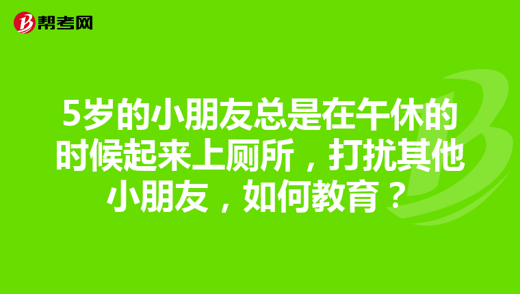 5岁的小朋友总是在午休的时候起来上厕所，打扰其他小朋友，如何教育？