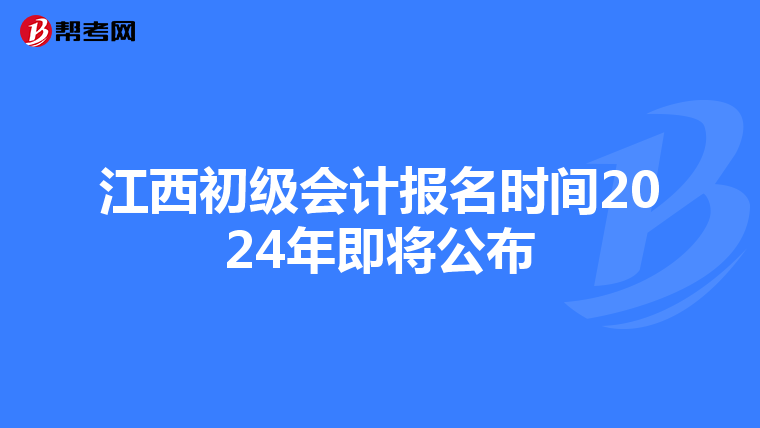 江西初级会计报名时间2024年即将公布