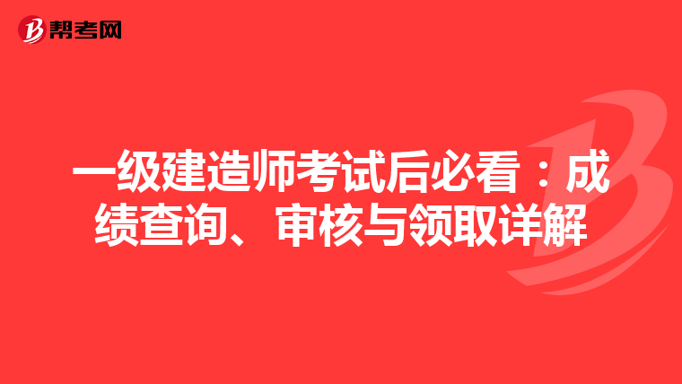 一级建造师考试后必看：成绩查询、审核与领取详解