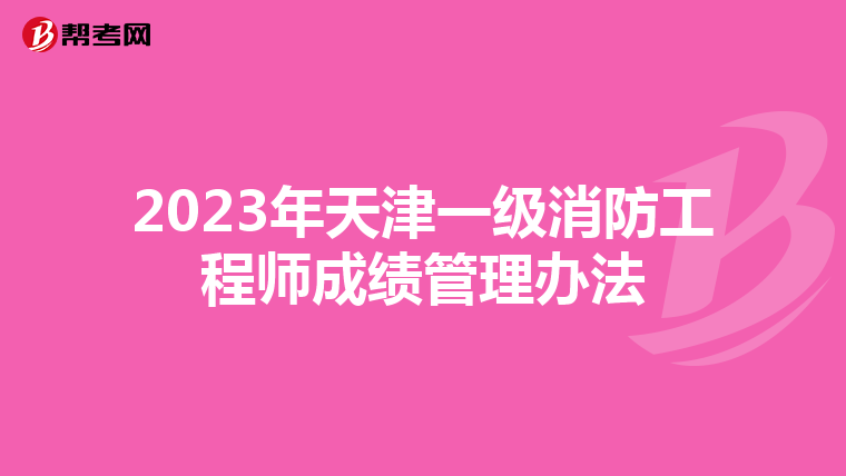 2023年天津一级消防工程师成绩管理办法