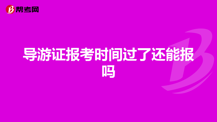导游证报考时间过了还能报吗