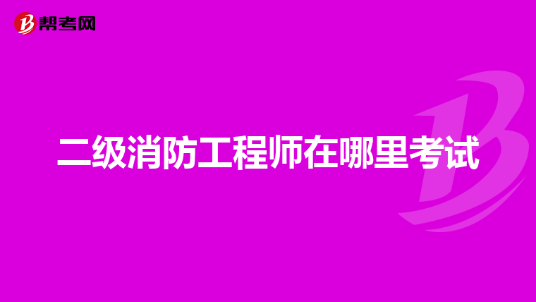 二级消防工程师在哪里考试