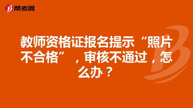 教师资格证报名提示“照片不合格”，审核不通过，怎么办？