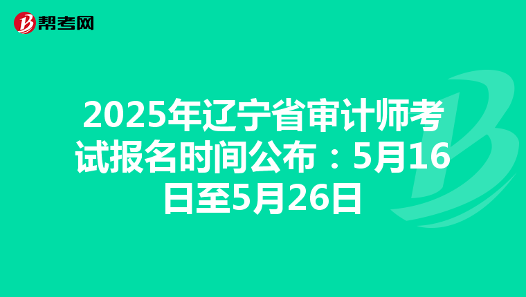 2025年辽宁省审计师考试报名时间公布：5月16日至5月26日