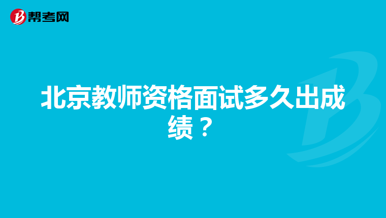 北京教师资格面试多久出成绩？