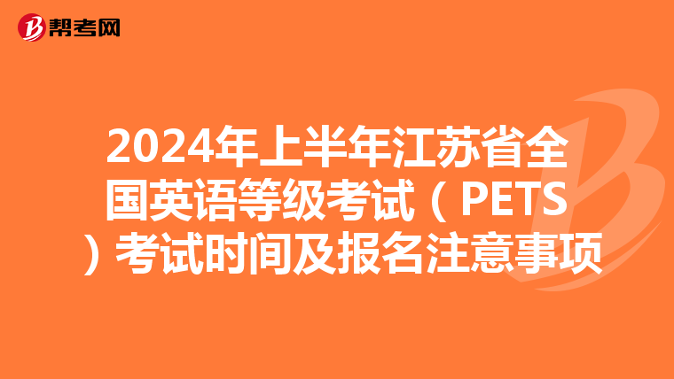 2024年上半年江苏省全国英语等级考试（PETS）考试时间及报名注意事项