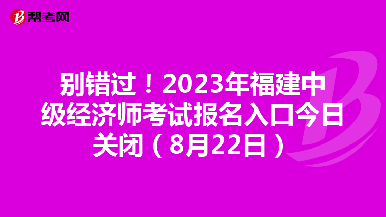 别错过！2023年福建中级经济师考试报名入口今日关闭（8月22日）