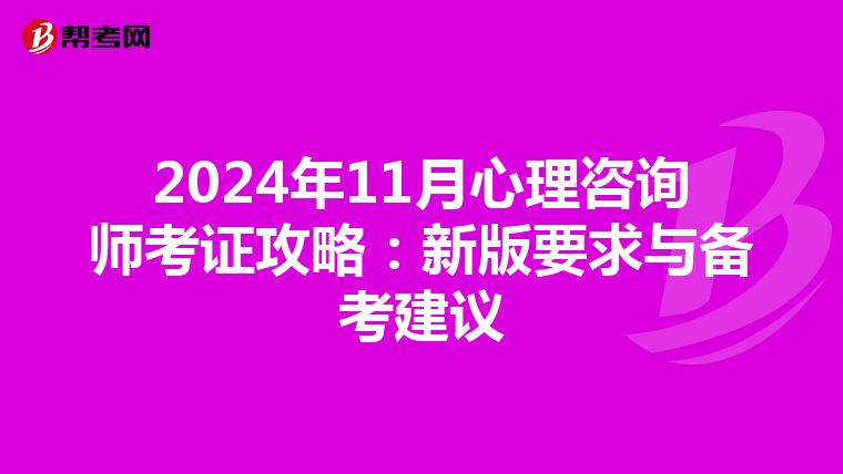 2024年11月心理咨询师考证攻略：新版要求与备考建议
