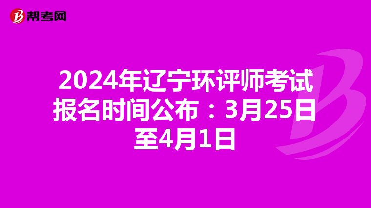 2024年辽宁环评师考试报名时间公布：3月25日至4月1日
