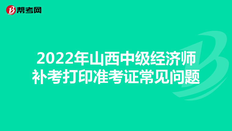 2022年山西中级经济师补考打印准考证常见问题