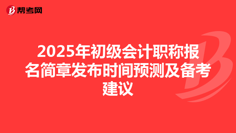 2025年初级会计职称报名简章发布时间预测及备考建议