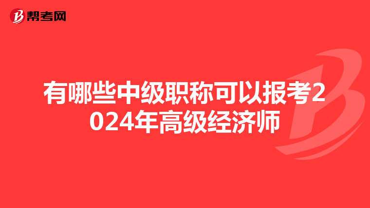 有哪些中级职称可以报考2024年高级经济师