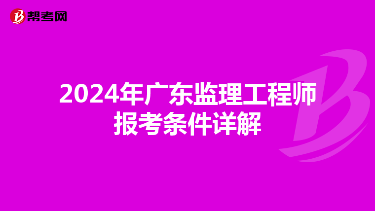 2024年广东监理工程师报考条件详解