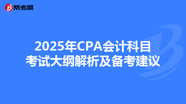 2025年CPA会计科目考试大纲解析及备考建议