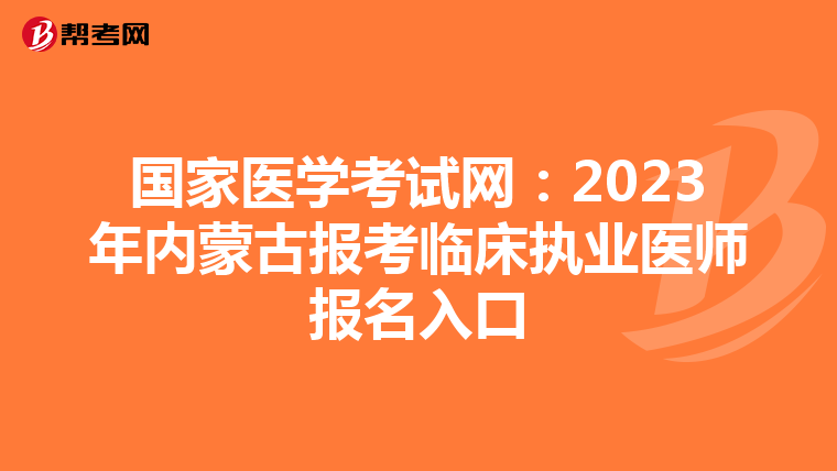 国家医学考试网：2023年内蒙古报考临床执业医师报名入口
