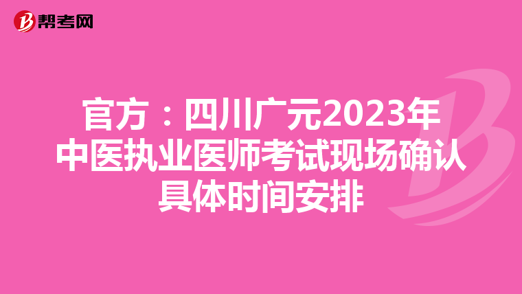 官方：四川广元2023年中医执业医师考试现场确认具体时间安排