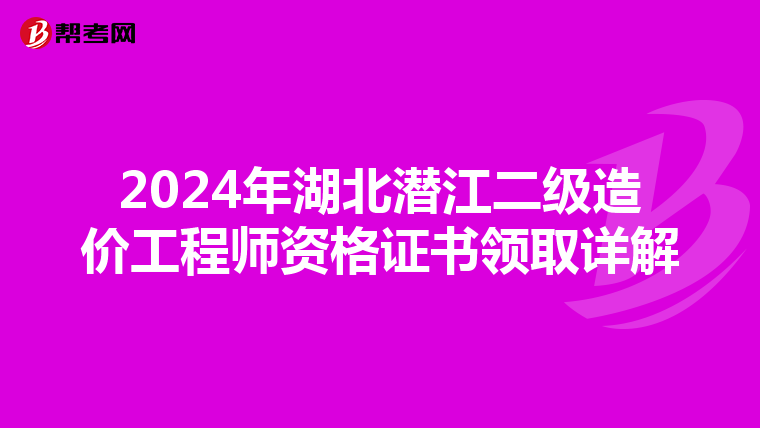 2024年湖北潜江二级造价工程师资格证书领取详解