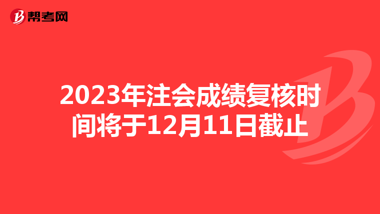 2023年注会成绩复核时间将于12月11日截止